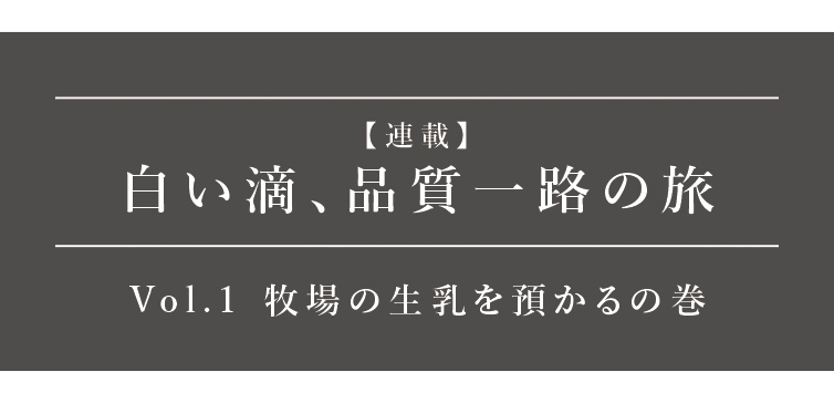 白い滴、品質一路の旅Vol.１