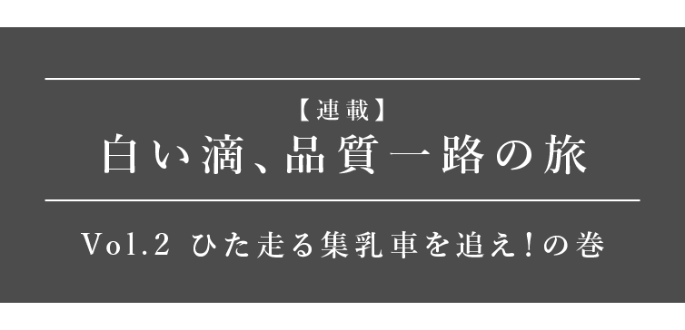 白い滴、品質一路の旅Vol.2