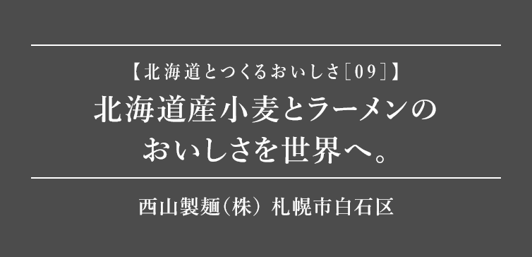 北海道産小麦とラーメンの おいしさを世界へ。