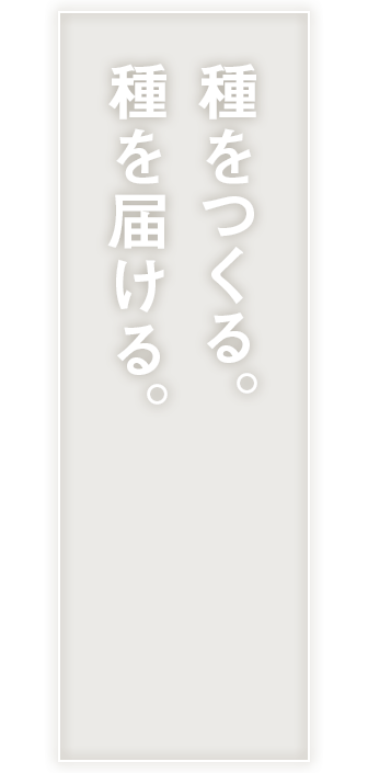 種をつくる。種を届ける。