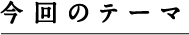 今回のテーマ