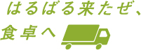 はるばる来たぜ、食卓へ