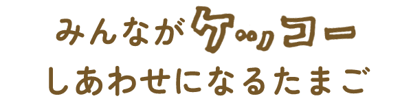 みんながケッコーしあわせになるたまご