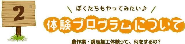 2.ぼくたちもやってみたい♪体験プログラムについて[農作業・調理加工体験って、何をするの？]
