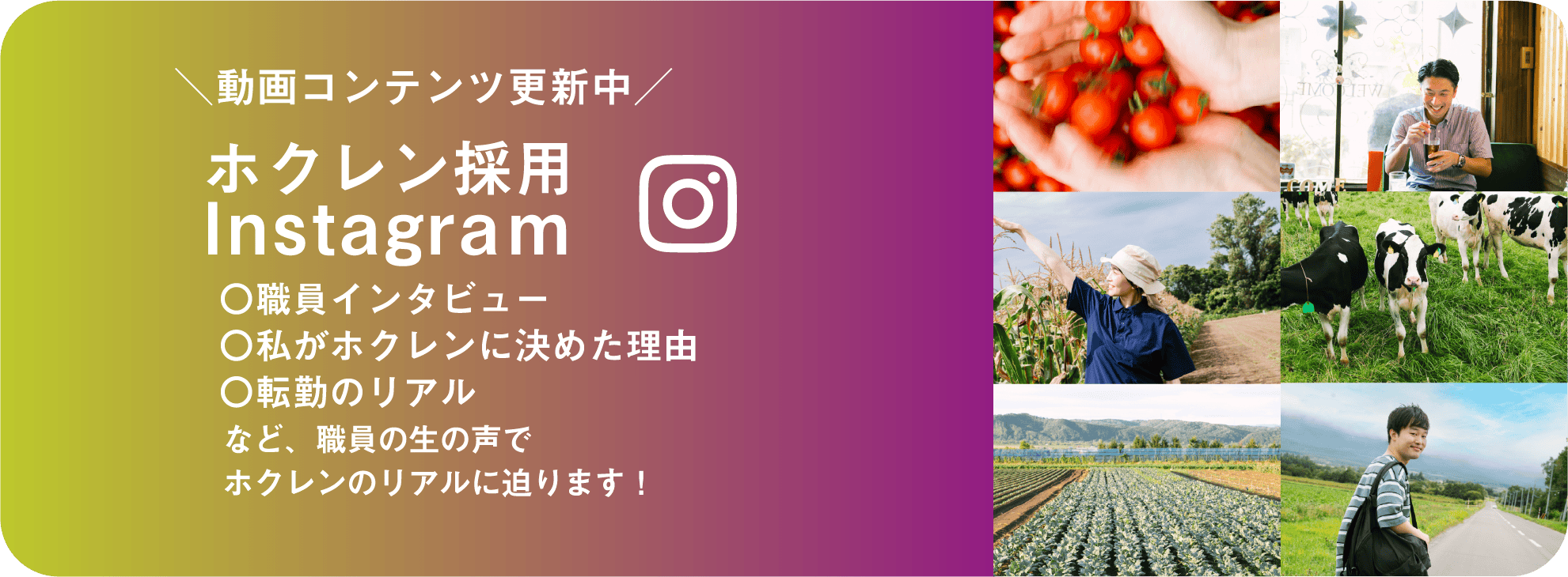 ＼動画コンテンツ更新中／ホクレン採用Instagraｍ 〇職員インタビュー〇私がホクレンに決めた理由〇転勤のリアル など、職員の生の声でホクレンのリアルに迫ります！