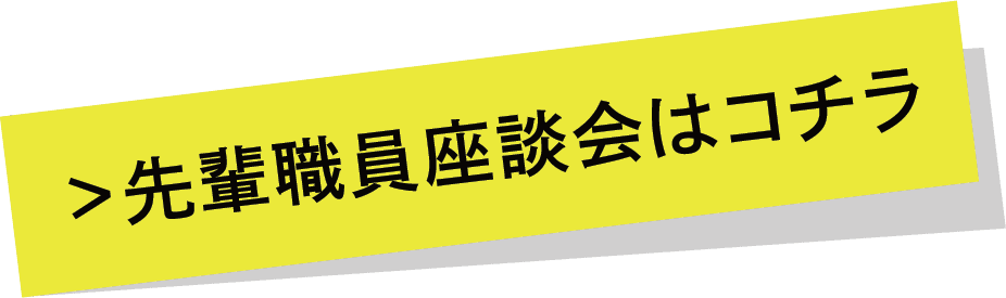 先輩職員座談会はコチラ