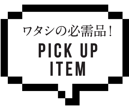 PICK UP ITEMワタシの必需品！