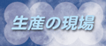 生産の現場